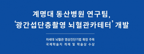 [의료건강] 계명대 동산병원 연구팀, ‘광간섭단층촬영 뇌혈관카테터’ 개발
